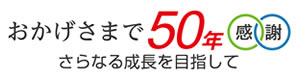 おかげさまで50年　感謝　さらなる成長を目指して